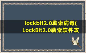 lockbit2.0勒索病毒(LockBit2.0勒索软件攻击埃森哲 国内企业应加强防范)